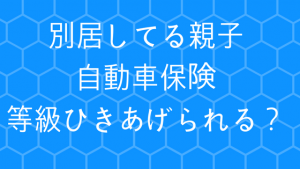 別居している親子で自動車保険を譲渡する条件 等級も引き継げる