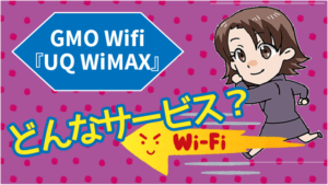 GMOのWifi『UQ WiMAX』ってどんなサービス？