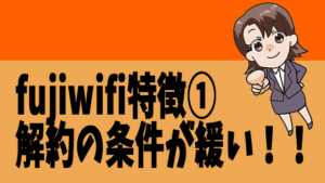 fujiwifi特徴①解約の条件が緩い！！