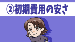 ②初期費用の安さ