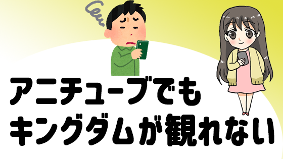 アニチューブでもキングダムが観れない