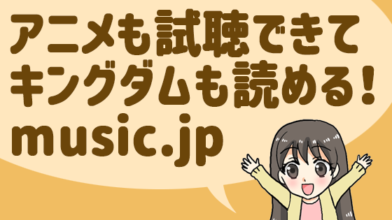 アニメも試聴できて、キングダムも読める！music.jp