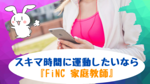 スキマ時間に運動したいなら『FiNC 家庭教師』