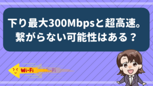 下り最大300Mbpsと超高速。繋がらない可能性はある？