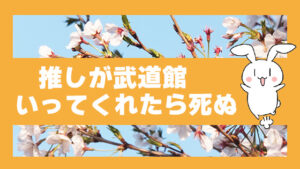 推しが武道館いってくれたら死ぬ