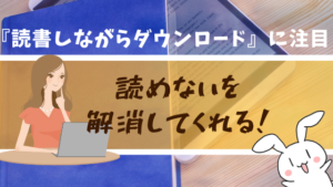 読めないを解消してくれる！『読書しながらダウンロード』に注目